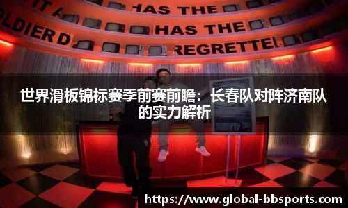 世界滑板锦标赛季前赛前瞻：长春队对阵济南队的实力解析