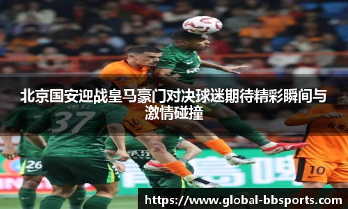 北京国安迎战皇马豪门对决球迷期待精彩瞬间与激情碰撞
